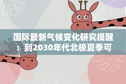 国际最新气候变化研究提醒：到2030年代北极夏季可能无海冰