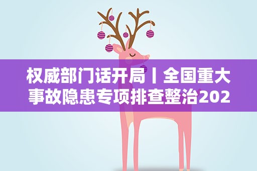 权威部门话开局丨全国重大事故隐患专项排查整治2023行动完成第一阶段任务