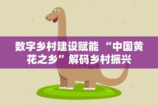 数字乡村建设赋能 “中国黄花之乡”解码乡村振兴