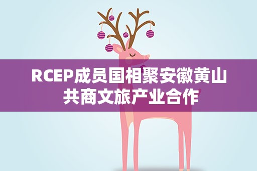 RCEP成员国相聚安徽黄山 共商文旅产业合作