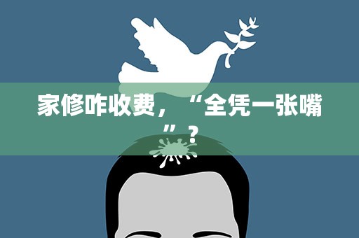 家修咋收费，“全凭一张嘴”？