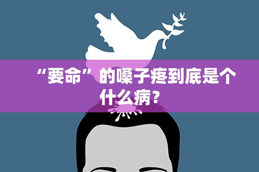 “要命”的嗓子疼到底是个什么病？