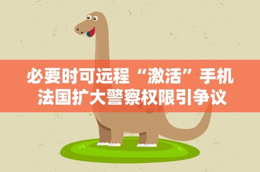 必要时可远程“激活”手机 法国扩大警察权限引争议