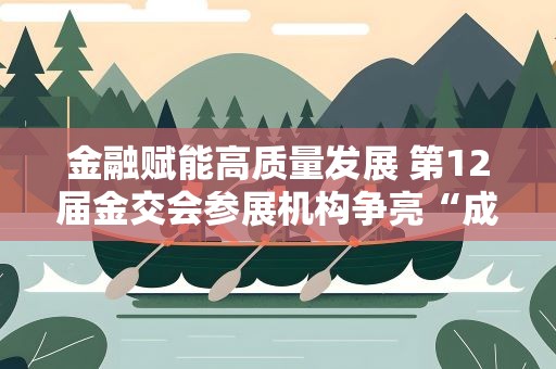 金融赋能高质量发展 第12届金交会参展机构争亮“成绩单”