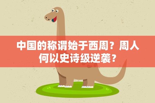 中国的称谓始于西周？周人何以史诗级逆袭？