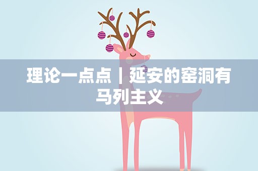 理论一点点｜延安的窑洞有马列主义