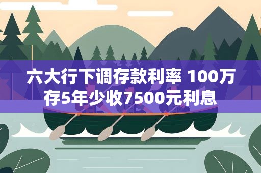 六大行下调存款利率 100万存5年少收7500元利息