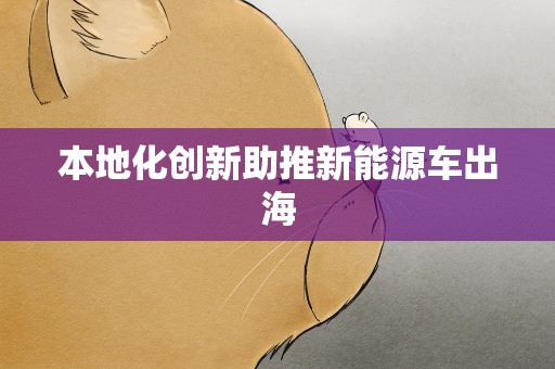 本地化创新助推新能源车出海