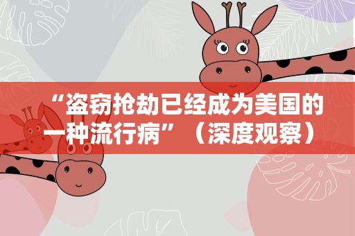 “盗窃抢劫已经成为美国的一种流行病”（深度观察）