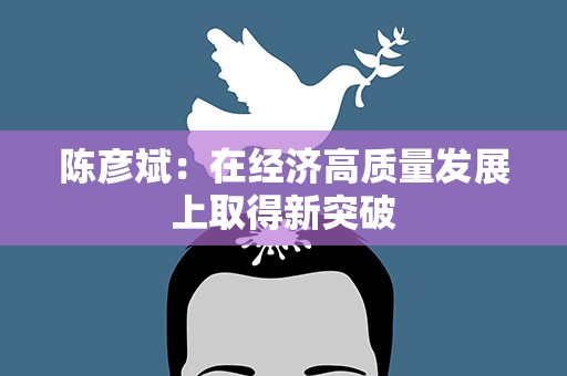 陈彦斌：在经济高质量发展上取得新突破