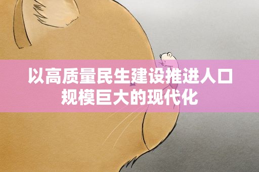 以高质量民生建设推进人口规模巨大的现代化