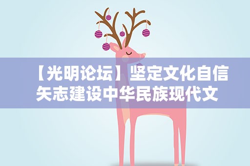 【光明论坛】坚定文化自信 矢志建设中华民族现代文明