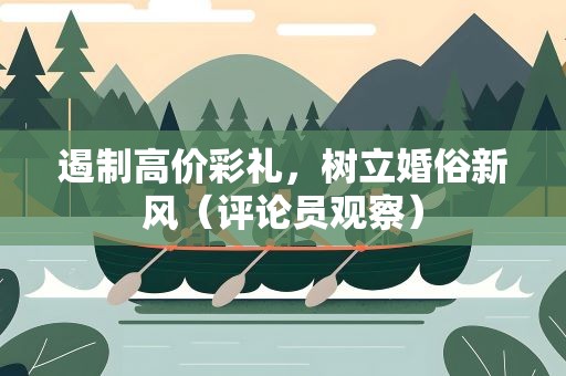 遏制高价彩礼，树立婚俗新风（评论员观察）
