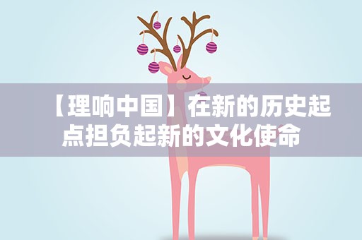 【理响中国】在新的历史起点担负起新的文化使命