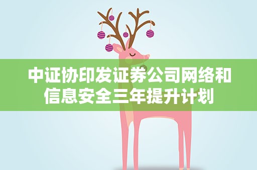 中证协印发证券公司网络和信息安全三年提升计划