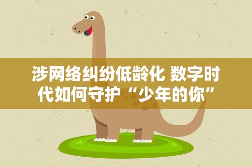 涉网络纠纷低龄化 数字时代如何守护“少年的你”