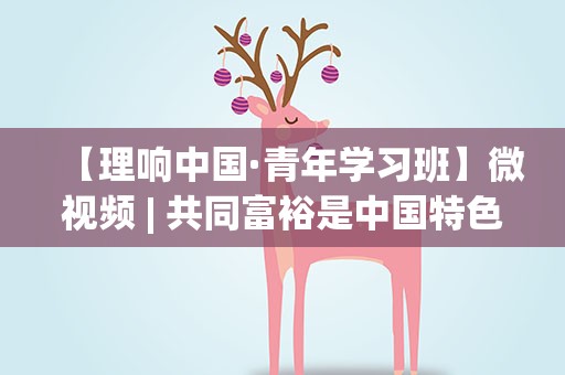 【理响中国·青年学习班】微视频| 共同富裕是中国特色社会主义的本质要求