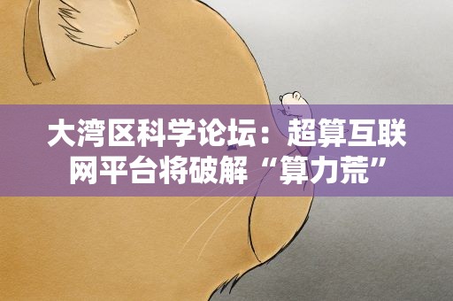 大湾区科学论坛：超算互联网平台将破解“算力荒”