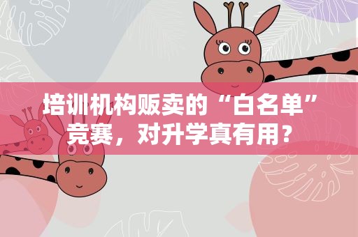 培训机构贩卖的“白名单”竞赛，对升学真有用？