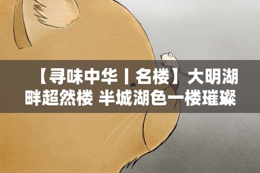 【寻味中华丨名楼】大明湖畔超然楼 半城湖色一楼璀璨