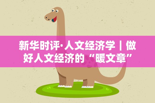 新华时评·人文经济学｜做好人文经济的“暖文章”