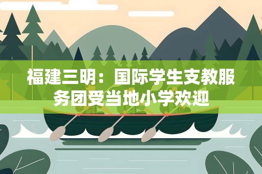 福建三明：国际学生支教服务团受当地小学欢迎