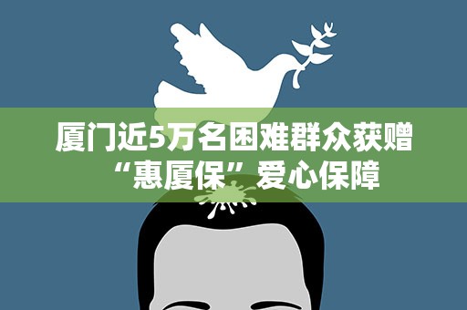 厦门近5万名困难群众获赠“惠厦保”爱心保障