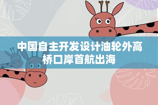 中国自主开发设计油轮外高桥口岸首航出海