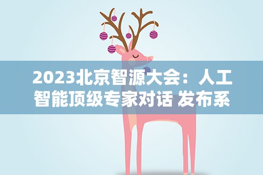 2023北京智源大会：人工智能顶级专家对话 发布系列大模型