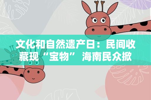 文化和自然遗产日：民间收藏现“宝物” 海南民众掀起“鉴宝”热
