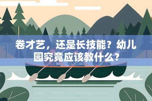 卷才艺，还是长技能？幼儿园究竟应该教什么？