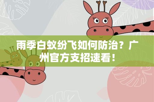 雨季白蚁纷飞如何防治？广州官方支招速看！