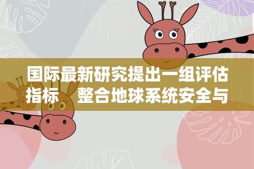 国际最新研究提出一组评估指标 整合地球系统安全与公平边界