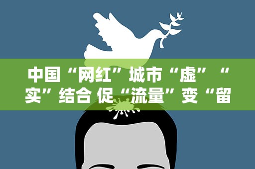 中国“网红”城市“虚”“实”结合 促“流量”变“留量”
