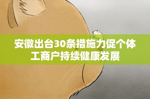 安徽出台30条措施力促个体工商户持续健康发展