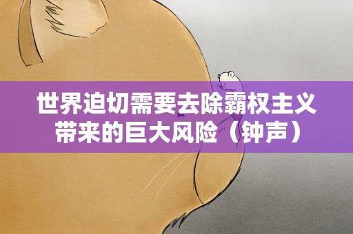 世界迫切需要去除霸权主义带来的巨大风险（钟声）