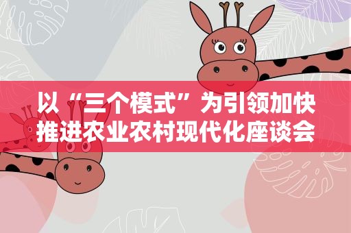 以“三个模式”为引领加快推进农业农村现代化座谈会举行
