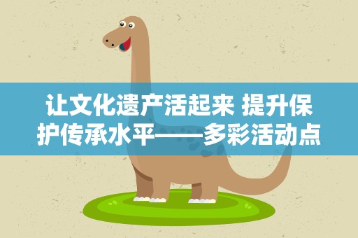 让文化遗产活起来 提升保护传承水平——多彩活动点亮2023年文化和自然遗产日