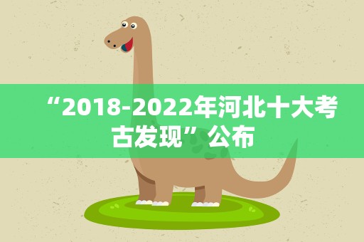 “2018-2022年河北十大考古发现”公布