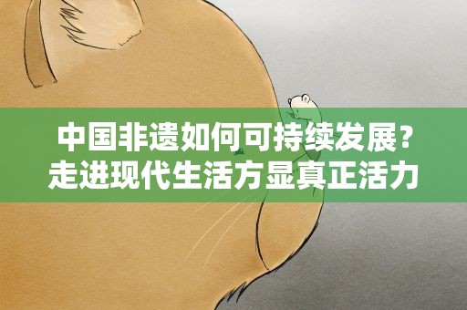 中国非遗如何可持续发展？走进现代生活方显真正活力
