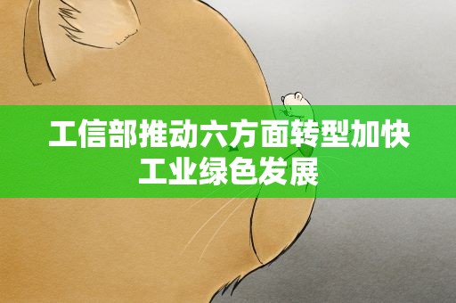 工信部推动六方面转型加快工业绿色发展