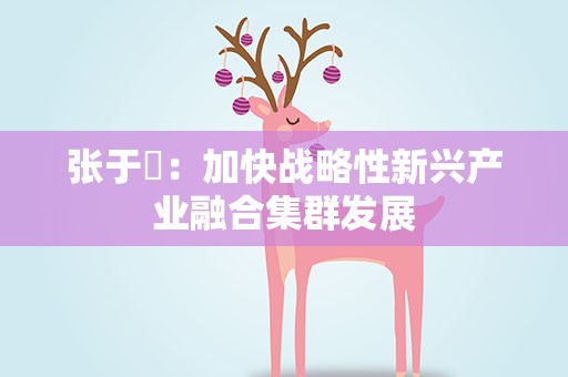 张于喆：加快战略性新兴产业融合集群发展