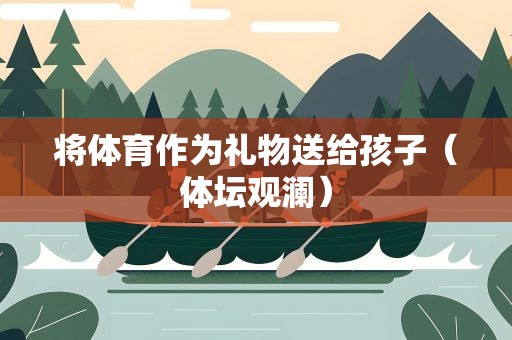 将体育作为礼物送给孩子（体坛观澜）