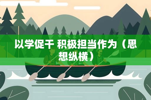 以学促干 积极担当作为（思想纵横）