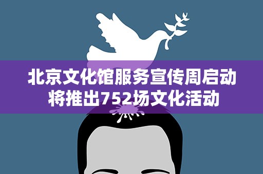 北京文化馆服务宣传周启动 将推出752场文化活动