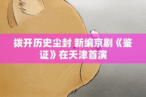 拨开历史尘封 新编京剧《鉴证》在天津首演