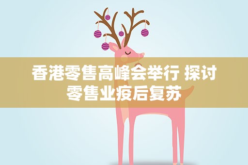香港零售高峰会举行 探讨零售业疫后复苏