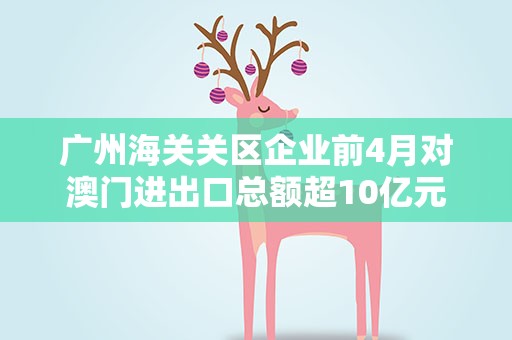 广州海关关区企业前4月对澳门进出口总额超10亿元