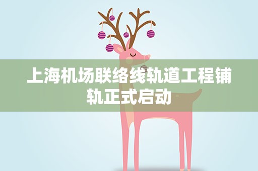 上海机场联络线轨道工程铺轨正式启动