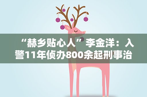 “赫乡贴心人”李金洋：入警11年侦办800余起刑事治安案件